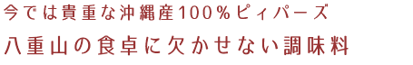 今では貴重な沖縄産100％ピィパーズ 八重山の食卓に欠かせない調味料