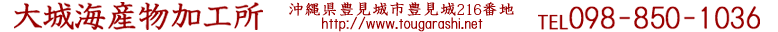 大城海産物加工所株式会社 沖縄県豊見城市豊見城130番地 http://www.tougarashi.net TEL098-850-1036