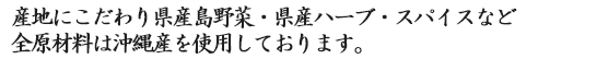 産地にこだわり県産島野菜・県産ハーブ・スパイスなど全原材料は沖縄産を使用しております。